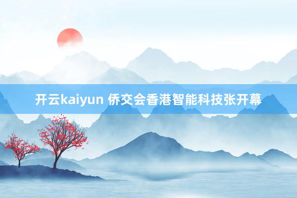 开云kaiyun 侨交会香港智能科技张开幕