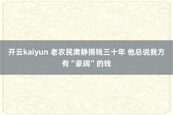 开云kaiyun 老农民肃静捐钱三十年 他总说我方有“豪阔”的钱