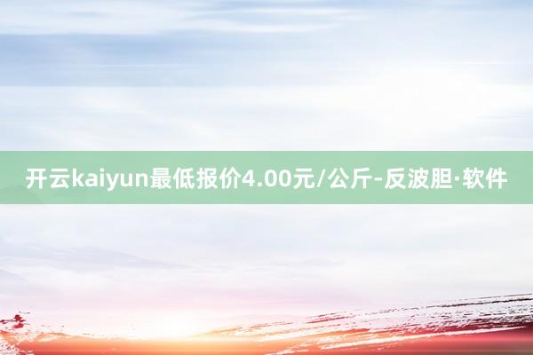 开云kaiyun最低报价4.00元/公斤-反波胆·软件