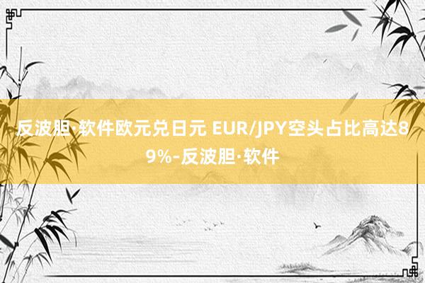 反波胆·软件欧元兑日元 EUR/JPY空头占比高达89%-反波胆·软件