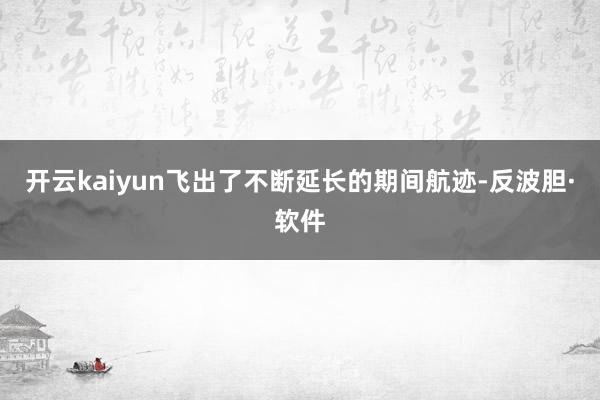 开云kaiyun飞出了不断延长的期间航迹-反波胆·软件