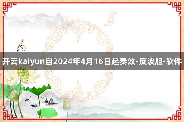 开云kaiyun自2024年4月16日起奏效-反波胆·软件