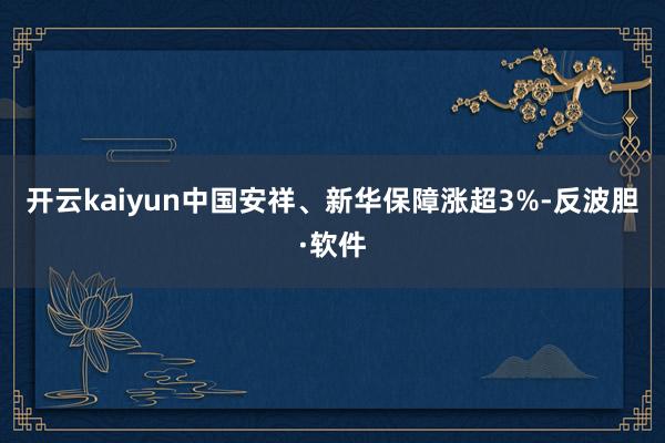 开云kaiyun中国安祥、新华保障涨超3%-反波胆·软件