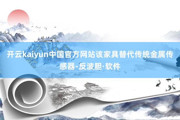 开云kaiyun中国官方网站该家具替代传统金属传感器-反波胆·软件