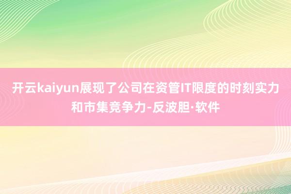 开云kaiyun展现了公司在资管IT限度的时刻实力和市集竞争力-反波胆·软件