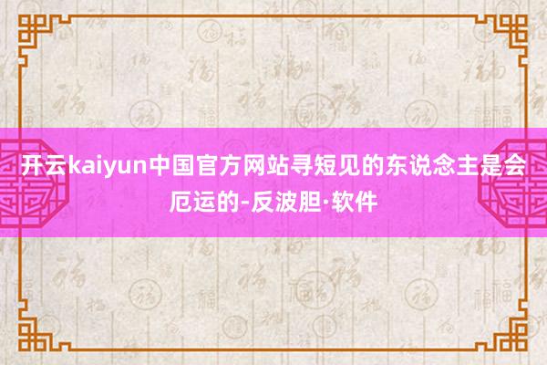 开云kaiyun中国官方网站寻短见的东说念主是会厄运的-反波胆·软件