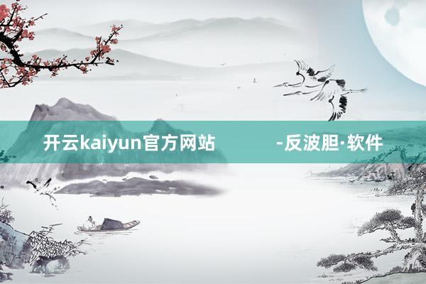 开云kaiyun官方网站            -反波胆·软件