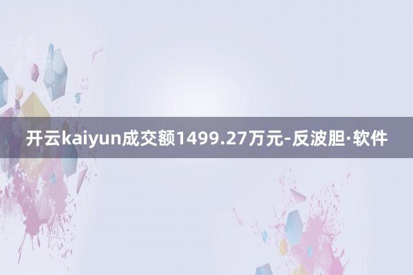 开云kaiyun成交额1499.27万元-反波胆·软件