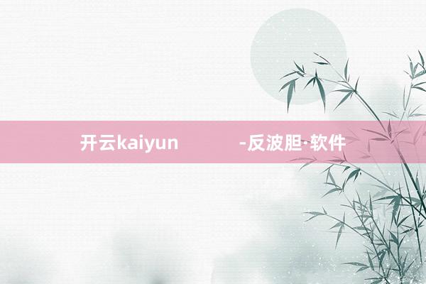 开云kaiyun            -反波胆·软件