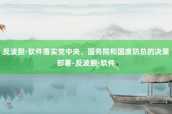 反波胆·软件落实党中央、国务院和国度防总的决策部署-反波胆·软件