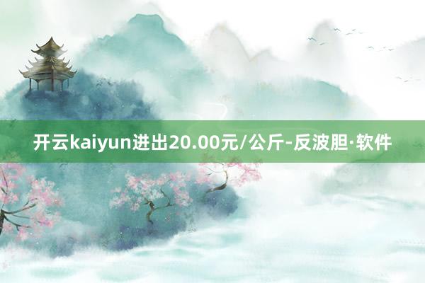 开云kaiyun进出20.00元/公斤-反波胆·软件