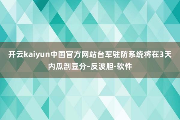 开云kaiyun中国官方网站台军驻防系统将在3天内瓜剖豆分-反波胆·软件