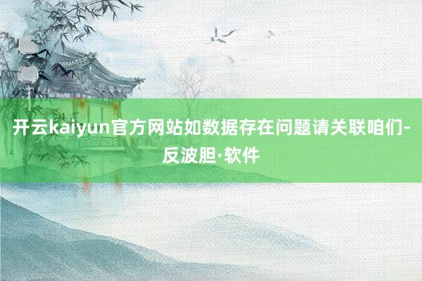 开云kaiyun官方网站如数据存在问题请关联咱们-反波胆·软件