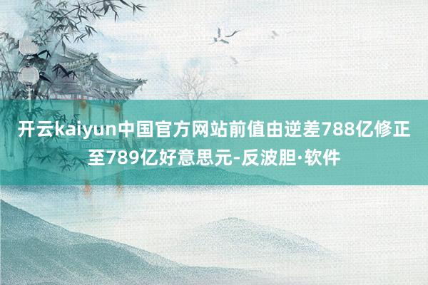 开云kaiyun中国官方网站前值由逆差788亿修正至789亿好意思元-反波胆·软件