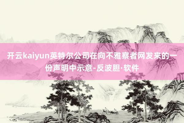 开云kaiyun英特尔公司在向不雅察者网发来的一份声明中示意-反波胆·软件