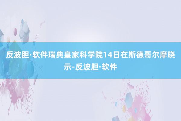 反波胆·软件瑞典皇家科学院14日在斯德哥尔摩晓示-反波胆·软件