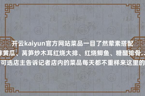 开云kaiyun官方网站菜品一目了然荤素搭配、养分平衡土豆丝、凉拌黄瓜、莴笋炒木耳红烧大排、红烧鲫鱼、糖醋排骨……菜品多达三十余种可选店主告诉记者店内的菜品每天都不重样来这里的宾客基本都是回头客一大荤一小荤三蔬17元这份经济实惠又能填饱肚子的盒饭确凿处分了周边打工东说念主的“午餐张惶”另一家开了十四年的小斌饮食店亦然广受门客好评的选取快餐店内摆放着近十张桌子翻桌率极高基本莫得适意的时刻店内还设有荒