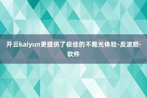 开云kaiyun更提供了极佳的不雅光体验-反波胆·软件