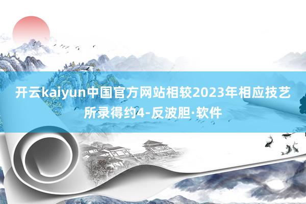 开云kaiyun中国官方网站相较2023年相应技艺所录得约4-反波胆·软件