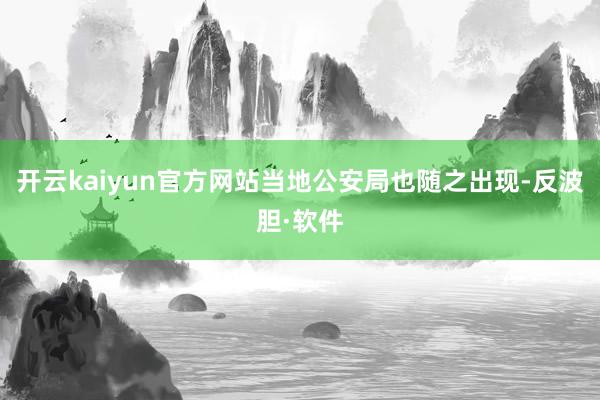 开云kaiyun官方网站当地公安局也随之出现-反波胆·软件