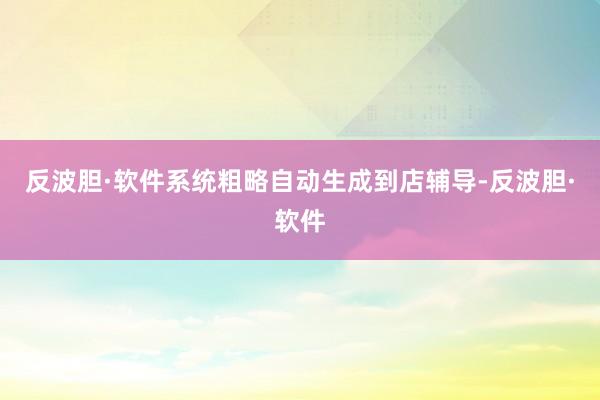 反波胆·软件系统粗略自动生成到店辅导-反波胆·软件