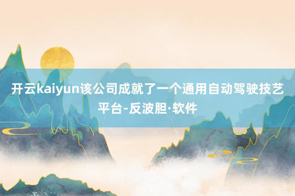 开云kaiyun该公司成就了一个通用自动驾驶技艺平台-反波胆·软件