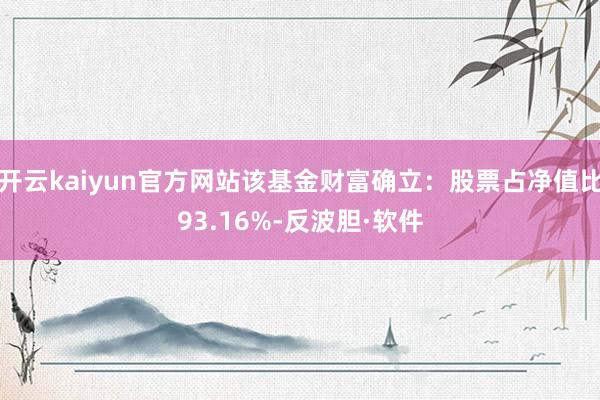 开云kaiyun官方网站该基金财富确立：股票占净值比93.16%-反波胆·软件