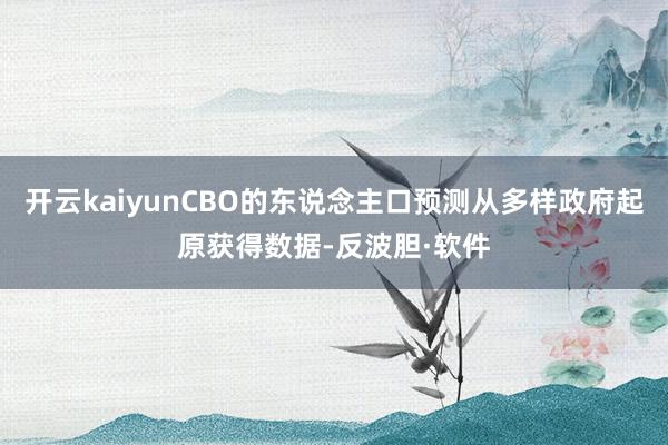 开云kaiyunCBO的东说念主口预测从多样政府起原获得数据-反波胆·软件