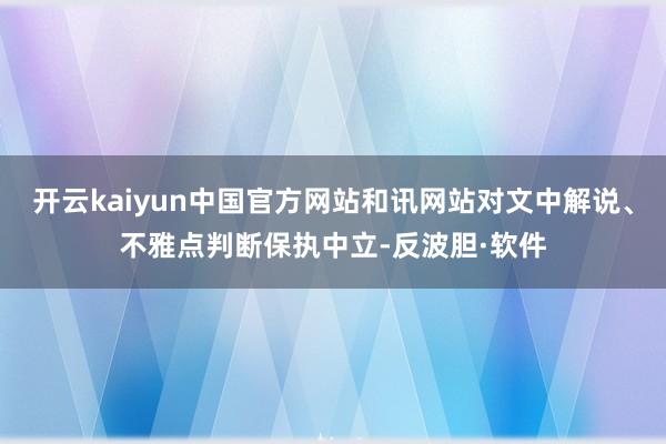 开云kaiyun中国官方网站和讯网站对文中解说、不雅点判断保执中立-反波胆·软件