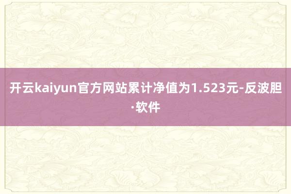 开云kaiyun官方网站累计净值为1.523元-反波胆·软件