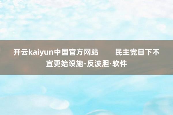 开云kaiyun中国官方网站        民主党目下不宜更始设施-反波胆·软件