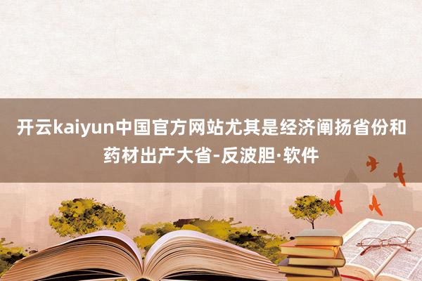 开云kaiyun中国官方网站尤其是经济阐扬省份和药材出产大省-反波胆·软件