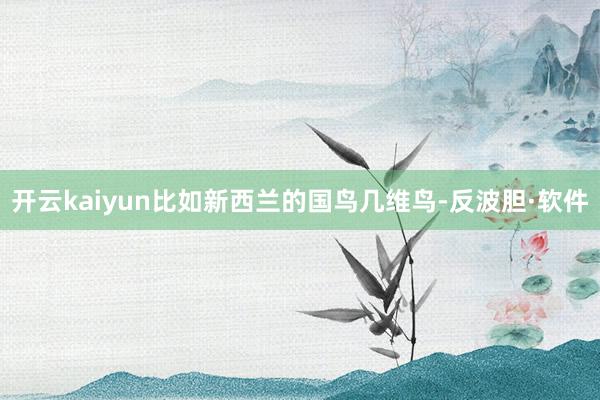 开云kaiyun比如新西兰的国鸟几维鸟-反波胆·软件