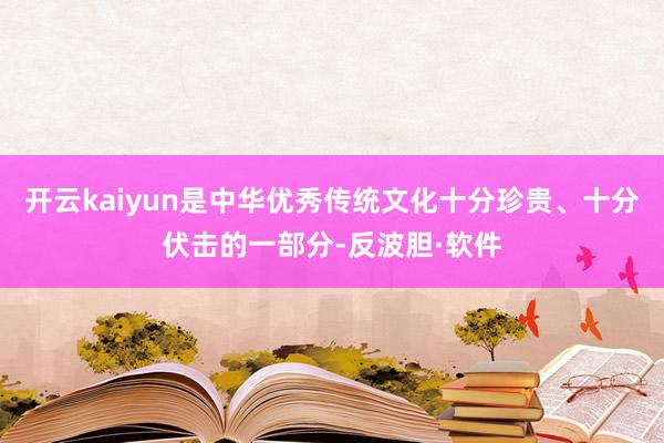 开云kaiyun是中华优秀传统文化十分珍贵、十分伏击的一部分-反波胆·软件