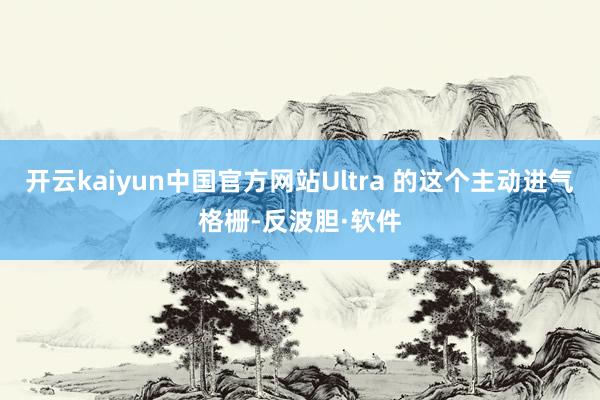 开云kaiyun中国官方网站Ultra 的这个主动进气格栅-反波胆·软件