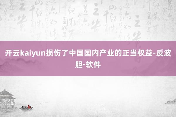 开云kaiyun损伤了中国国内产业的正当权益-反波胆·软件